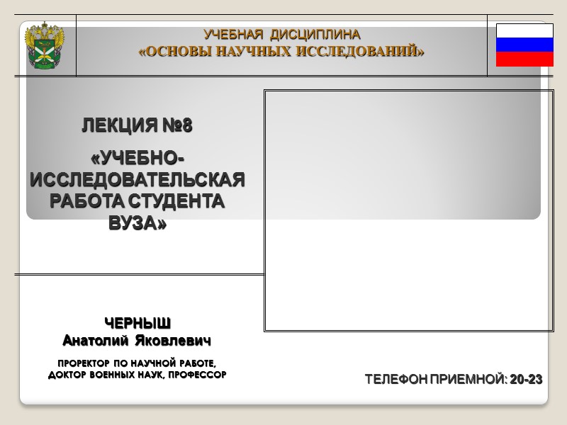 УЧЕБНАЯ  ДИСЦИПЛИНА «ОСНОВЫ НАУЧНЫХ ИССЛЕДОВАНИЙ» ЛЕКЦИЯ №8 «УЧЕБНО-ИССЛЕДОВАТЕЛЬСКАЯ РАБОТА СТУДЕНТА ВУЗА» ТЕЛЕФОН ПРИЕМНОЙ:
